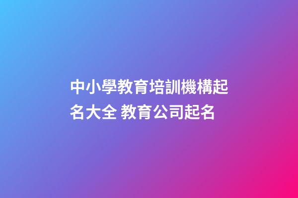 中小學教育培訓機構起名大全 教育公司起名